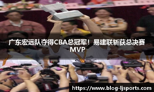 广东宏远队夺得CBA总冠军！易建联斩获总决赛MVP