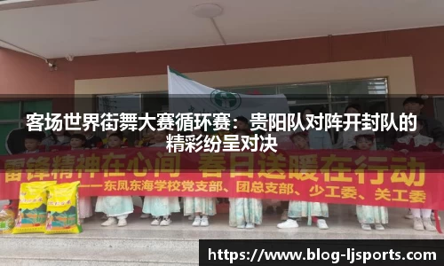客场世界街舞大赛循环赛：贵阳队对阵开封队的精彩纷呈对决