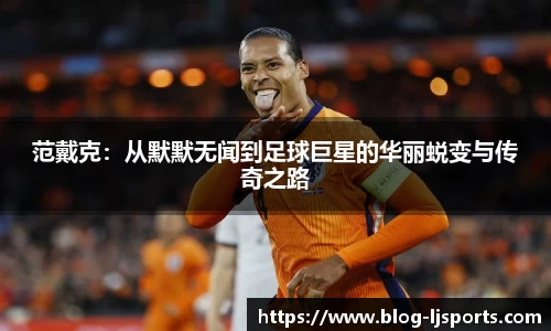 范戴克：从默默无闻到足球巨星的华丽蜕变与传奇之路